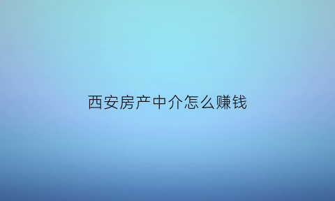 西安房产中介怎么赚钱