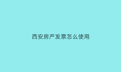西安房产发票怎么使用(西安房产增值税怎么收取)