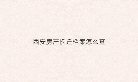 西安房产拆迁档案怎么查