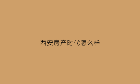 西安房产时代怎么样(西安房地产形势)