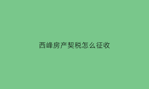 西峰房产契税怎么征收