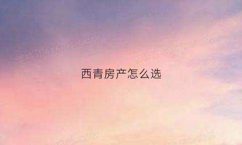 西青房产怎么选