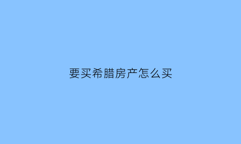 要买希腊房产怎么买