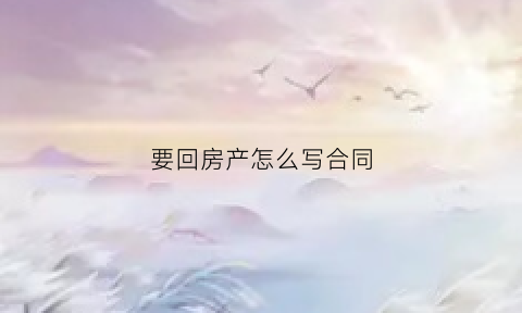 要回房产怎么写合同(要回自己的房子法院怎么判)