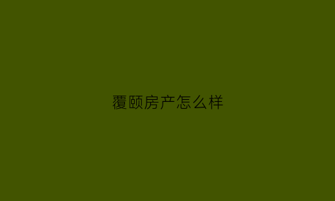 覆颐房产怎么样(zou覆)