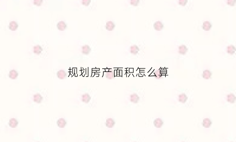 规划房产面积怎么算