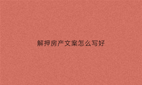 解押房产文案怎么写好(解押房产后会有什么证据吗)
