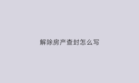 解除房产查封怎么写