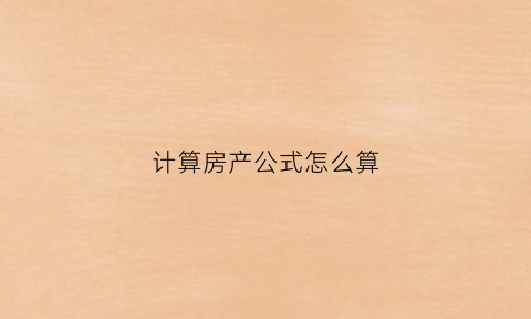 计算房产公式怎么算(房产计算器2018)