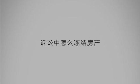 诉讼中怎么冻结房产(法院如何冻结房产)