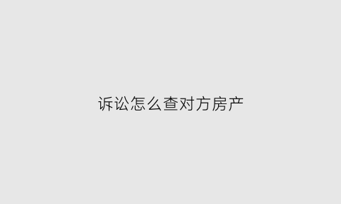 诉讼怎么查对方房产