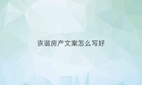 诙谐房产文案怎么写好(诙谐房产文案怎么写好呢)