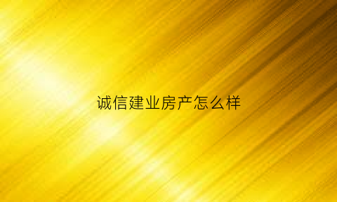 诚信建业房产怎么样(诚信建业周政)