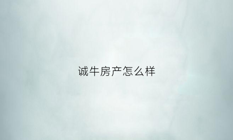 诚牛房产怎么样(济南诚牛商贸有限公司)