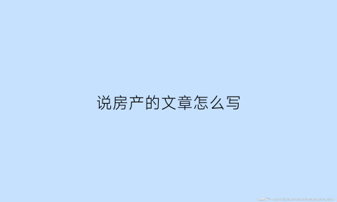 说房产的文章怎么写(关于房产的文案说说)