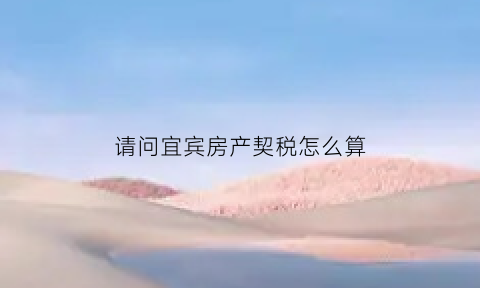 请问宜宾房产契税怎么算