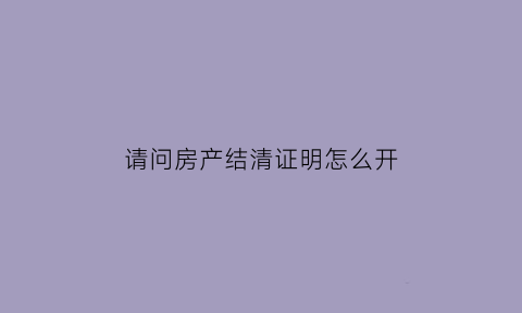 请问房产结清证明怎么开