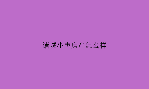 诸城小惠房产怎么样(诸城惠发小厨诸城几家了)
