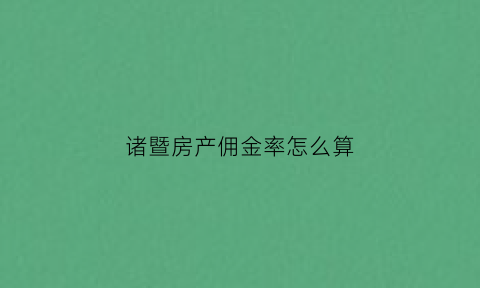 诸暨房产佣金率怎么算(诸暨二手房中介)
