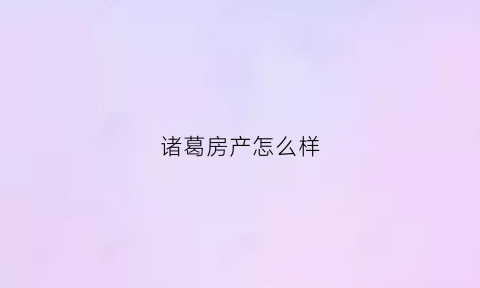 诸葛房产怎么样(诸葛房产网)