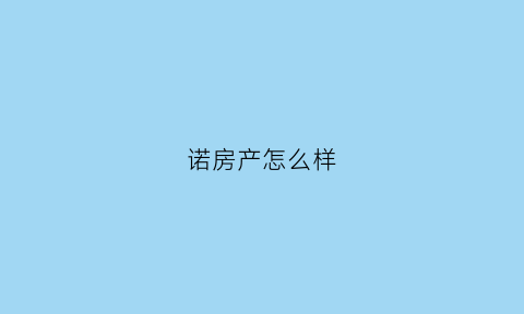 诺房产怎么样(诺一房产是全国连锁吗)