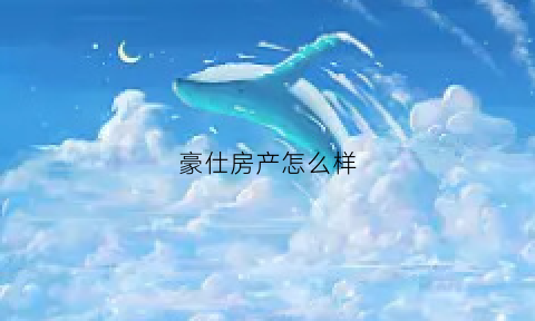豪仕房产怎么样(豪仕集团干什么的)