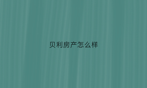 贝利房产怎么样(贝利集团电话)