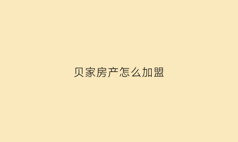 贝家房产怎么加盟(贝家花园沉浸式体验)