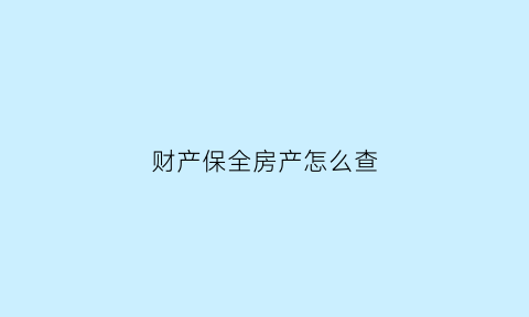 财产保全房产怎么查(财产保全房产怎么查询)