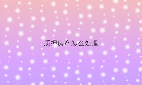 质押房产怎么处理(质押的房子能过户吗)