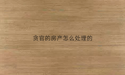 贪官的房产怎么处理的