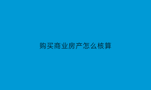 购买商业房产怎么核算(购买商业房产怎么核算契税)