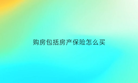 购房包括房产保险怎么买