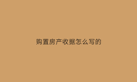 购置房产收据怎么写的(购置房产收据怎么写的好)