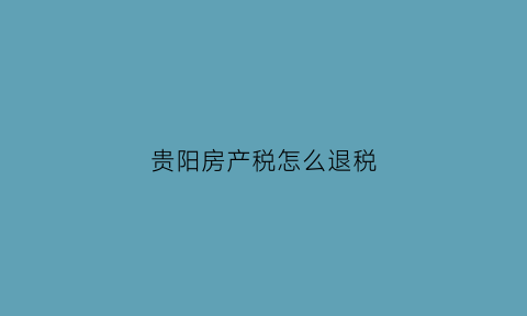 贵阳房产税怎么退税