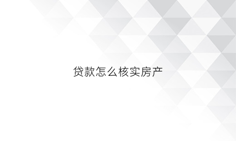 贷款怎么核实房产(贷款怎么核实房产信息)