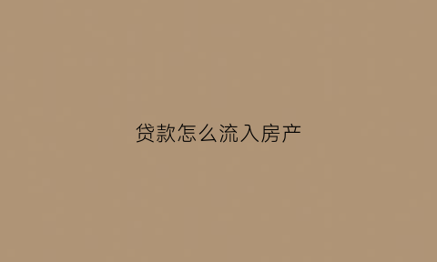 贷款怎么流入房产(贷款流入房地产怎么办)