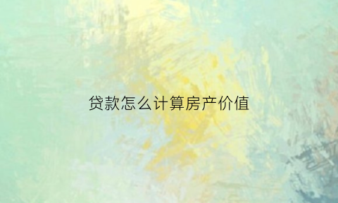 贷款怎么计算房产价值