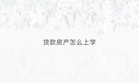 贷款房产怎么上学(贷款房产证上学)