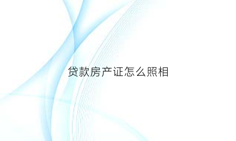 贷款房产证怎么照相(贷款房产证怎么照相的)