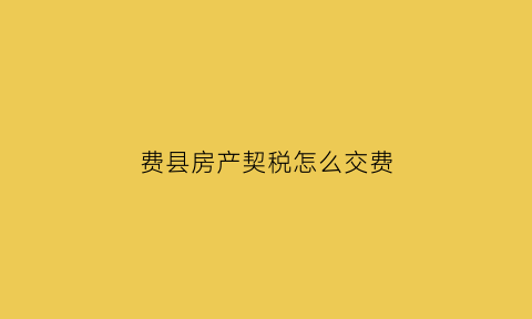 费县房产契税怎么交费(费县契税率)