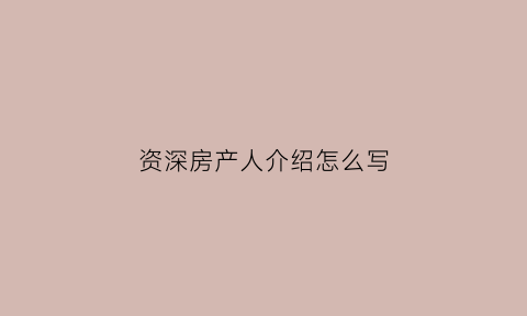 资深房产人介绍怎么写(房产人简介)