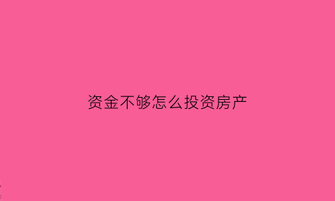 资金不够怎么投资房产(在资金很少的情况怎么买房)