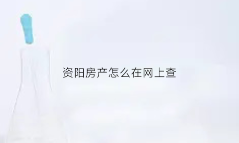 资阳房产怎么在网上查(资阳房产怎么在网上查房产证)