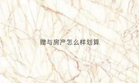 赠与房产怎么样划算