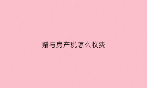 赠与房产税怎么收费