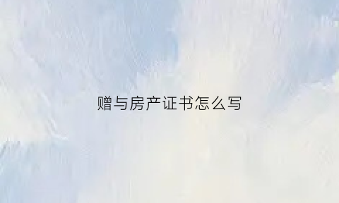 赠与房产证书怎么写