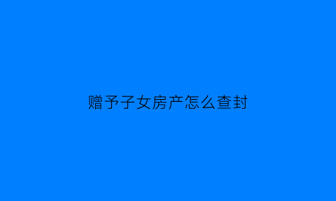 赠予子女房产怎么查封
