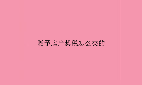 赠予房产契税怎么交的