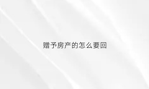 赠予房产的怎么要回